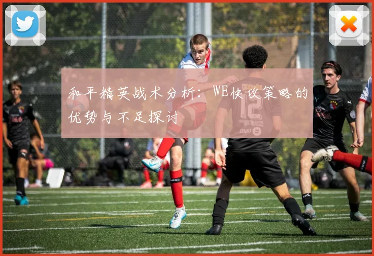 和平精英战术分析：WE快攻策略的优势与不足探讨