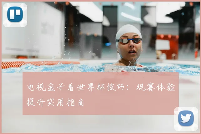 电视盒子看世界杯技巧：观赛体验提升实用指南