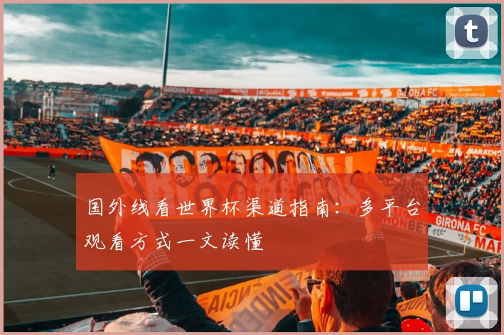 国外线看世界杯渠道指南：多平台观看方式一文读懂