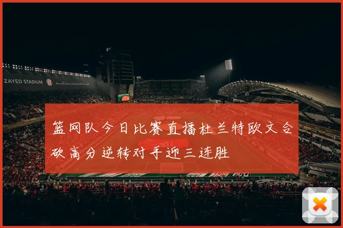 篮网队今日比赛直播杜兰特欧文合砍高分逆转对手迎三连胜