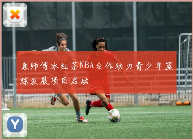康师傅冰红茶NBA合作助力青少年篮球发展项目启动