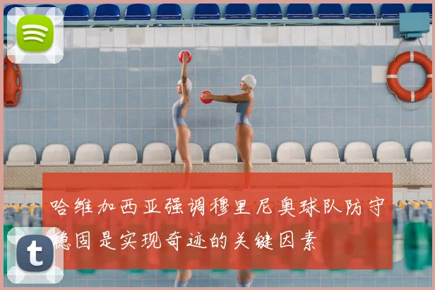 哈维加西亚强调穆里尼奥球队防守稳固是实现奇迹的关键因素