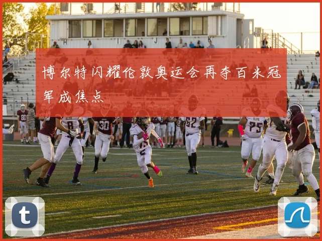 博尔特闪耀伦敦奥运会再夺百米冠军成焦点