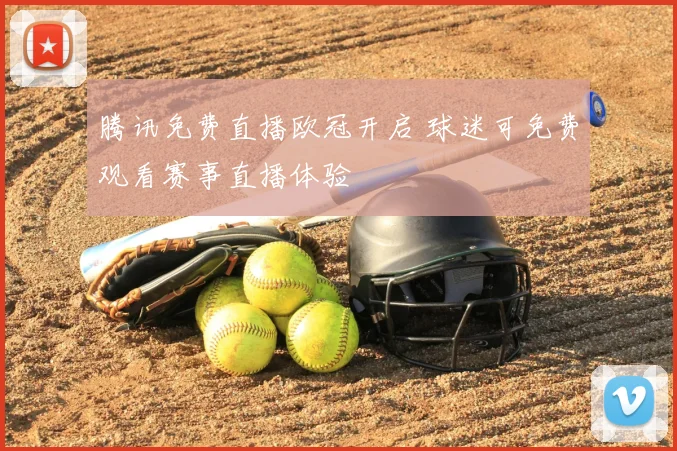腾讯免费直播欧冠开启 球迷可免费观看赛事直播体验