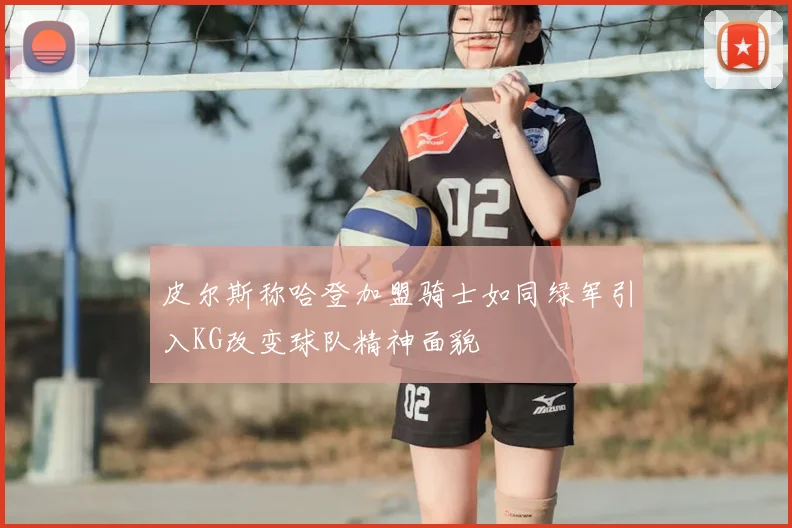 皮尔斯称哈登加盟骑士如同绿军引入KG改变球队精神面貌