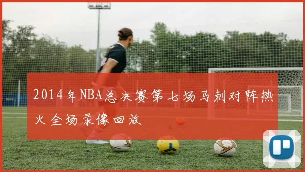 2014年NBA总决赛第七场马刺对阵热火全场录像回放