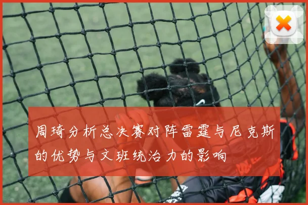 周琦分析总决赛对阵雷霆与尼克斯的优势与文班统治力的影响