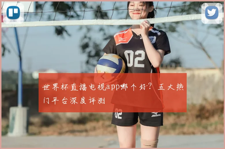 世界杯直播电视app哪个好？五大热门平台深度评测