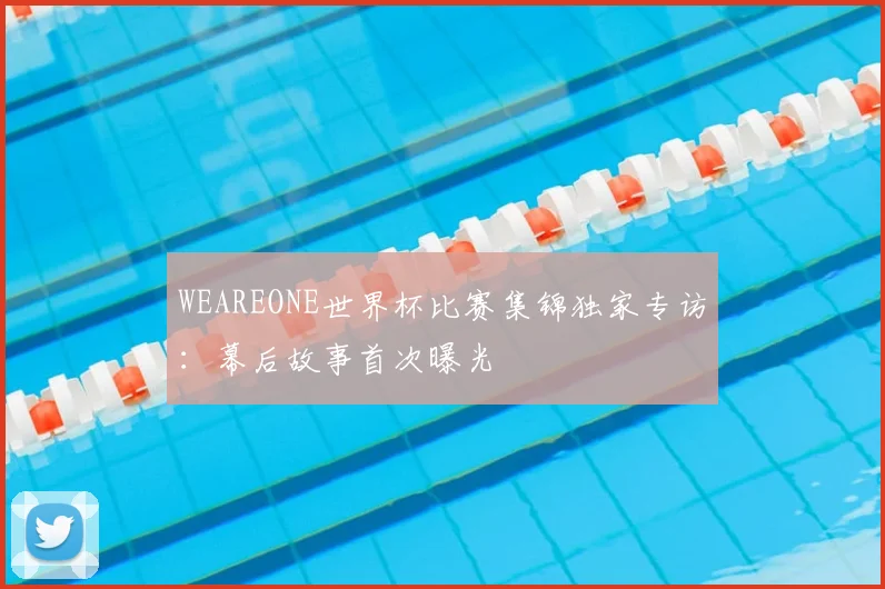 WEAREONE世界杯比赛集锦独家专访：幕后故事首次曝光