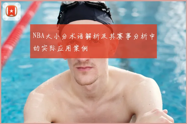 NBA大小分术语解析及其赛事分析中的实际应用案例